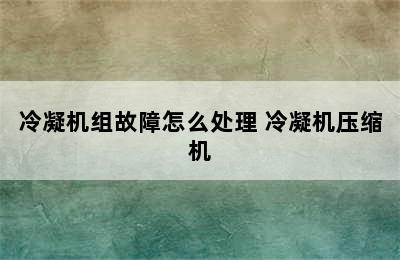 冷凝机组故障怎么处理 冷凝机压缩机